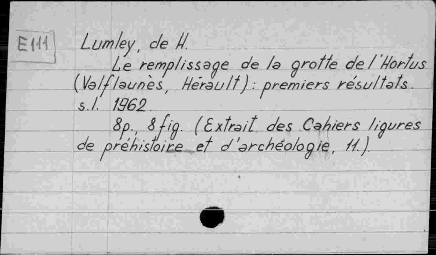 ﻿Lumley t de IL
Le remplissage de /a grotte de / t/or/us ( 16/у^./аг/т9ЄЗ/ default ) : premiers résultats. S./- 1962.
8p.rd>dip. (Extrait des Cadiers //pures de préhistoiiue et d'archéo/ooie, //. )